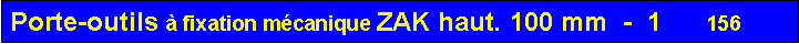 Zone de Texte: Porte-outils � fixation m�canique ZAK haut. 100 mm  -  1      156