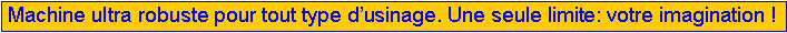 Zone de Texte: Machine ultra robuste pour tout type d�usinage. Une seule limite: votre imagination !