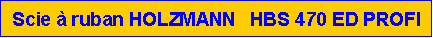 Zone de Texte: Scie � ruban HOLZMANN   HBS 470 ED PROFI