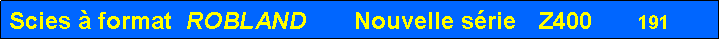 Zone de Texte: Scies � format  ROBLAND       Nouvelle s�rie   Z400      191