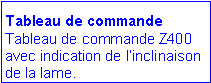 Zone de Texte: Tableau de commande
Tableau de commande Z400 avec indication de l’inclinaison de la lame.