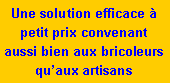 Zone de Texte: Une solution efficace � petit prix convenant aussi bien aux bricoleurs qu�aux artisans