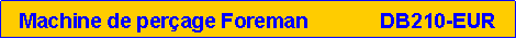 Zone de Texte: Machine de per�age Foreman             DB210-EUR