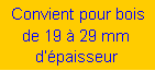 Zone de Texte:  Convient pour bois de 19 � 29 mm d��paisseur