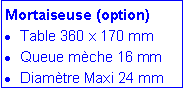 Zone de Texte: Mortaiseuse (option)Table 360 x 170 mmQueue m�che 16 mm Diam�tre Maxi 24 mm