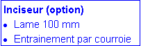 Zone de Texte: Inciseur (option)Lame 100 mmEntrainement par courroie