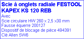 Zone de Texte: Scie � onglets radiale FESTOOL  KAPEX KS 120 REBAvecScie circulaire HW 260 x 2,5 x30 mmFausse �querre 200127Dispositif de blocage de pi�ce 494391Cl� Allen SW6