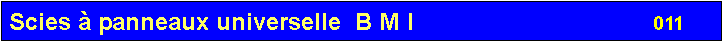 Zone de Texte: Scies � panneaux universelle  B M I                                    011