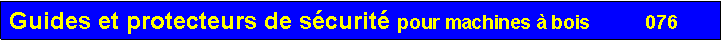 Zone de Texte: Guides et protecteurs de s�curit� pour machines � bois           076