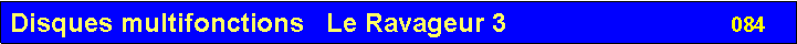 Zone de Texte: Disques multifonctions   Le Ravageur 3                               084