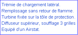 Zone de Texte: Tr�mie de chargement lat�ral.Remplissage sans retour de flamme. Turbine fix�e sur la t�le de protection. Diffuseur sup�rieur, soufflage 3 grilles Equip� d�un Airstat.