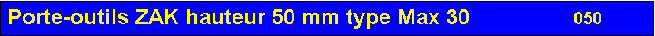 Zone de Texte: Porte-outils ZAK hauteur 50 mm type Max 30                 050       