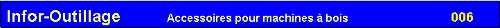 Zone de Texte: Infor-Outillage          Accessoires pour machines � bois  		               006