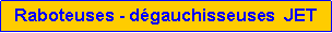 Zone de Texte: Raboteuses - d�gauchisseuses  JET 